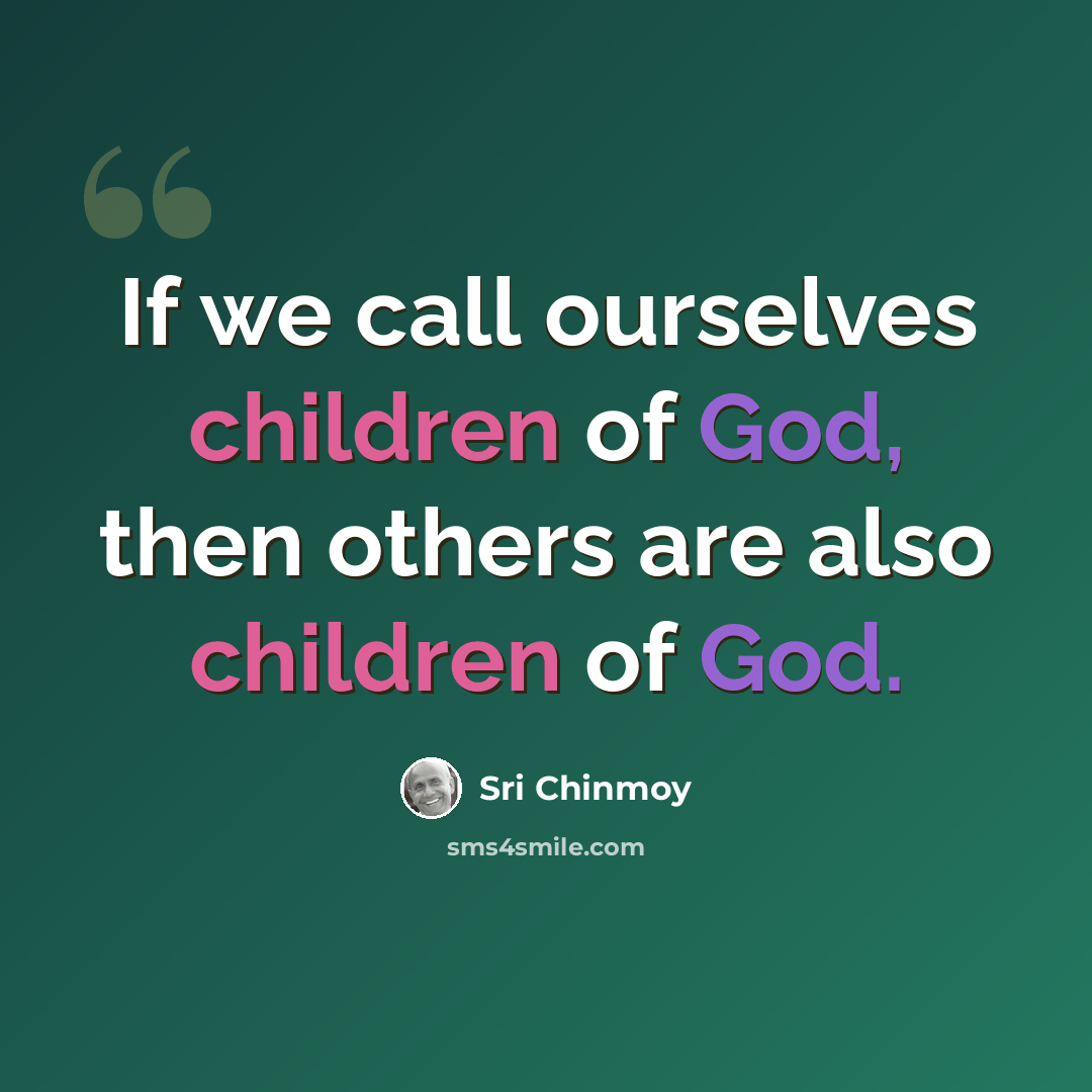 “If we call ourselves children of God, then others are also children of God.” quote by Sri Chinmoy