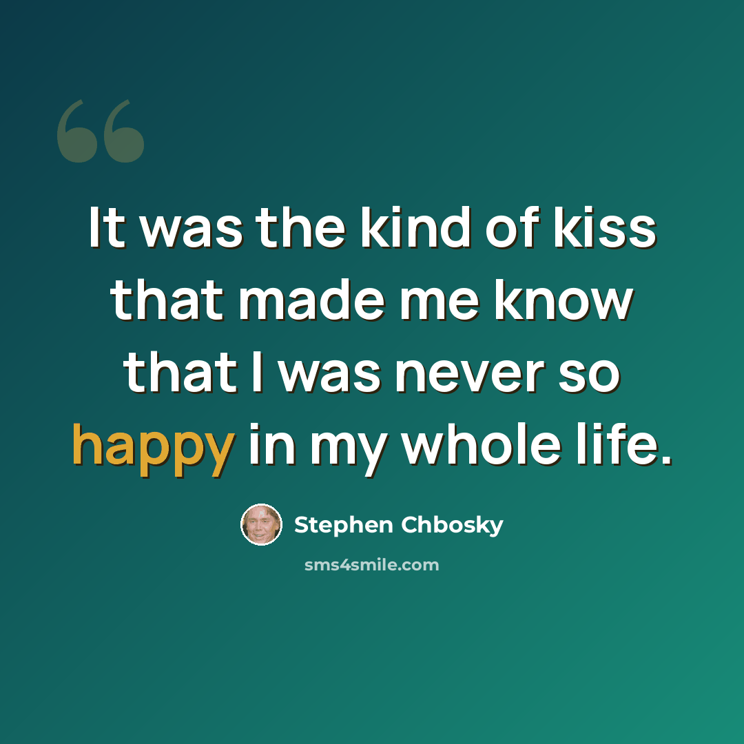 “It was the kind of kiss that made me know that I was never so happy in my whole life.” quote by Stephen Chbosky