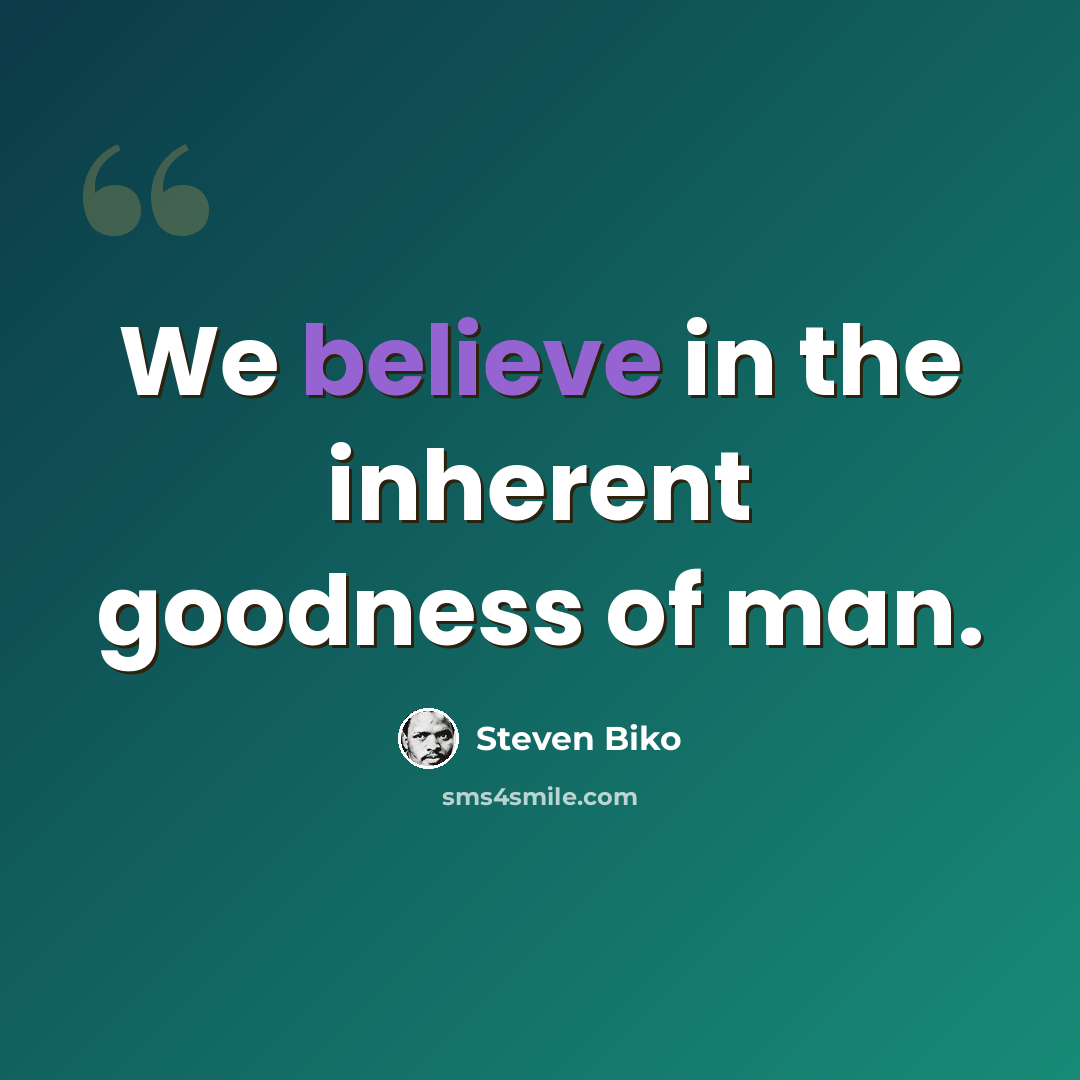“We believe in the inherent goodness of man.” quote by Steven Biko