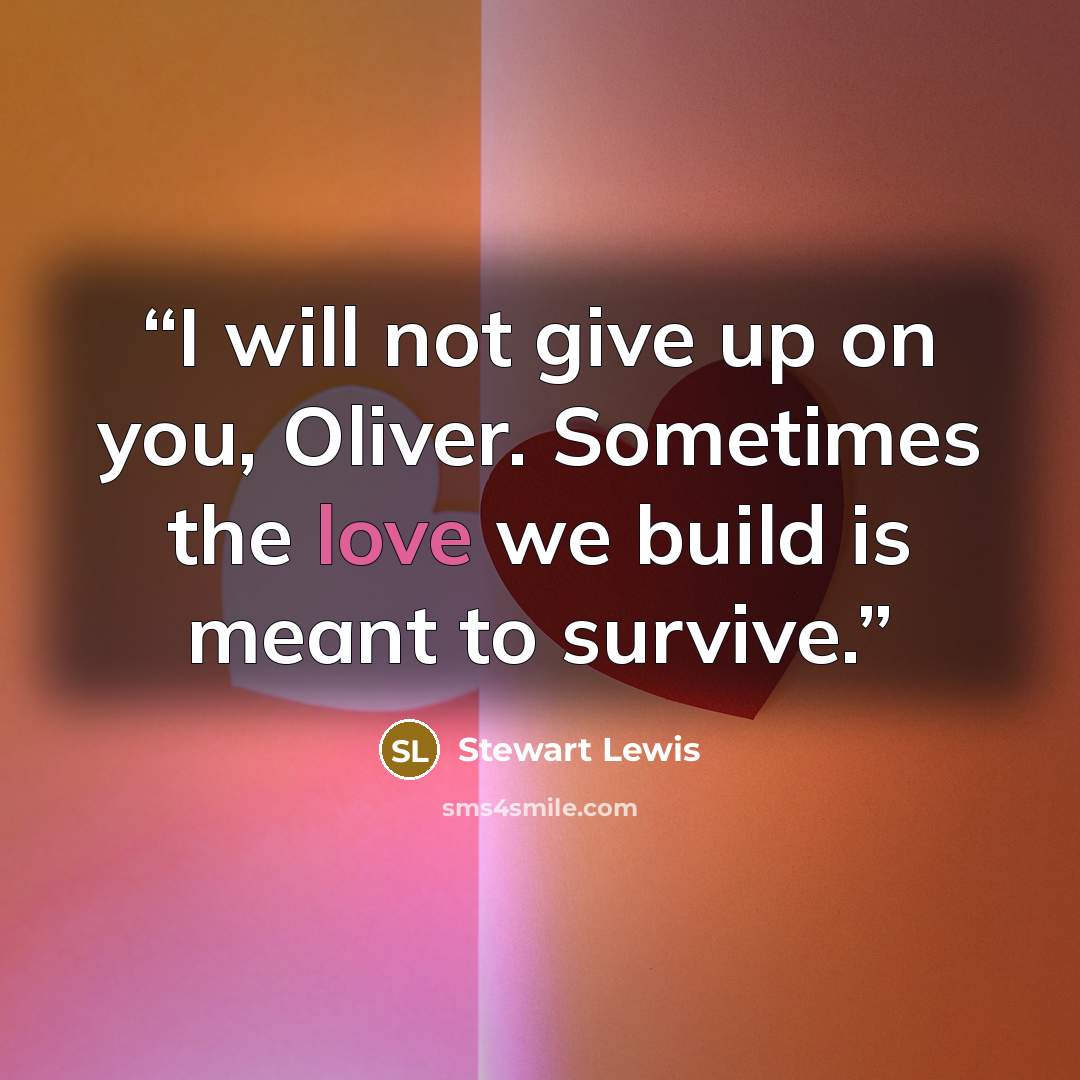“I will not give up on you, Oliver. Sometimes the love we build is meant to survive.” quote by Stewart Lewis