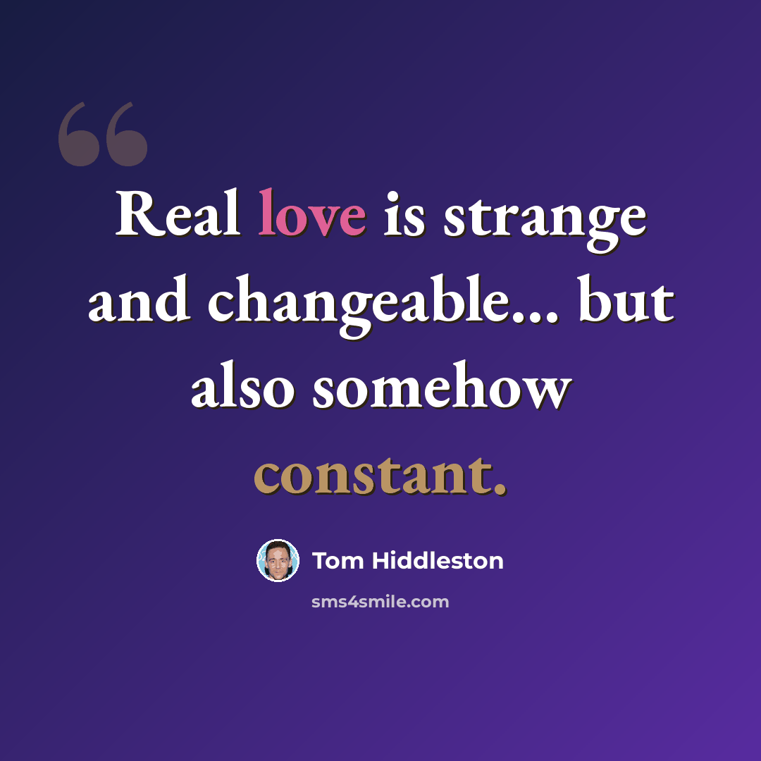 “Real love is strange and changeable… but also somehow constant.” quote by Tom Hiddleston
