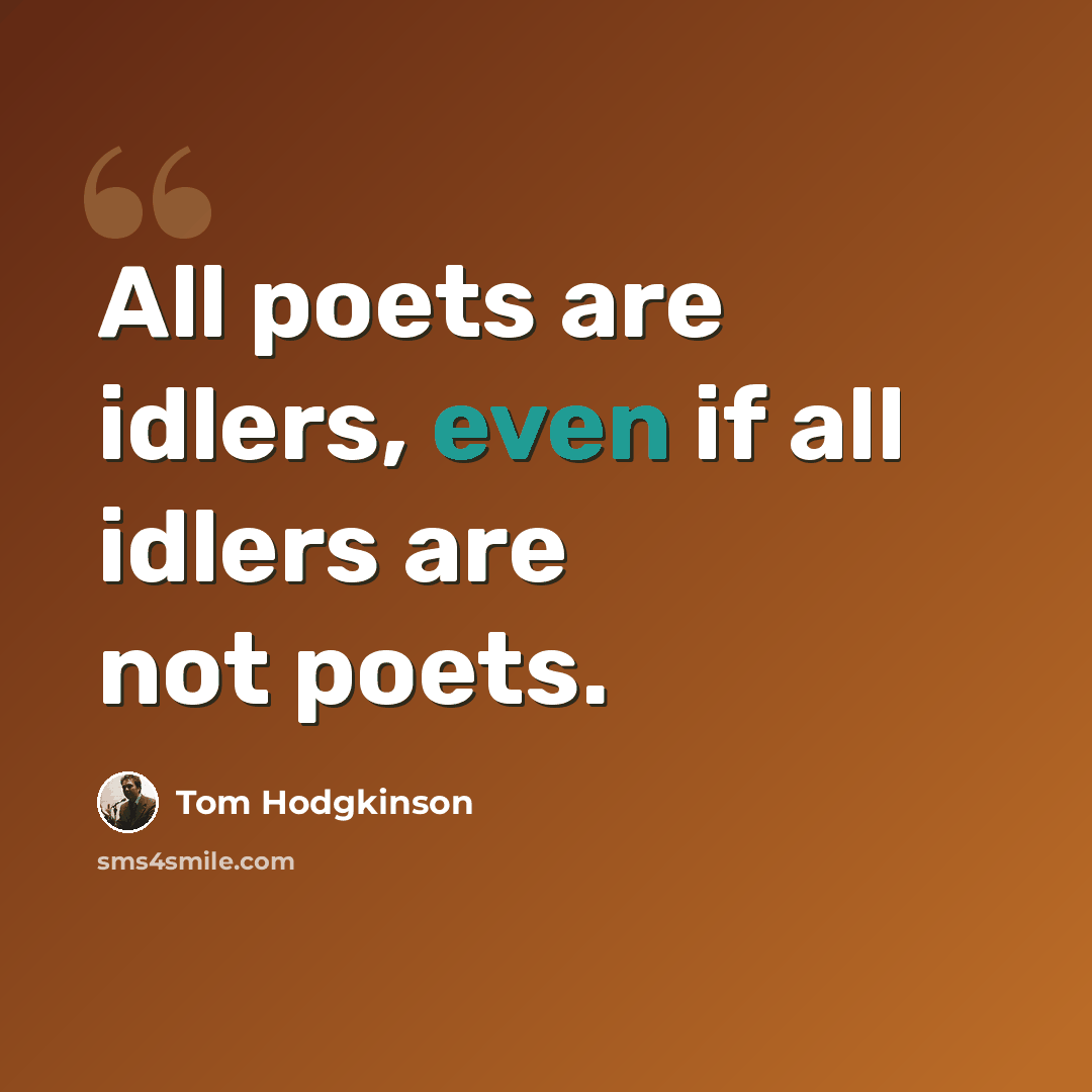 “All poets are idlers, even if all idlers are not poets.” quote by Tom Hodgkinson