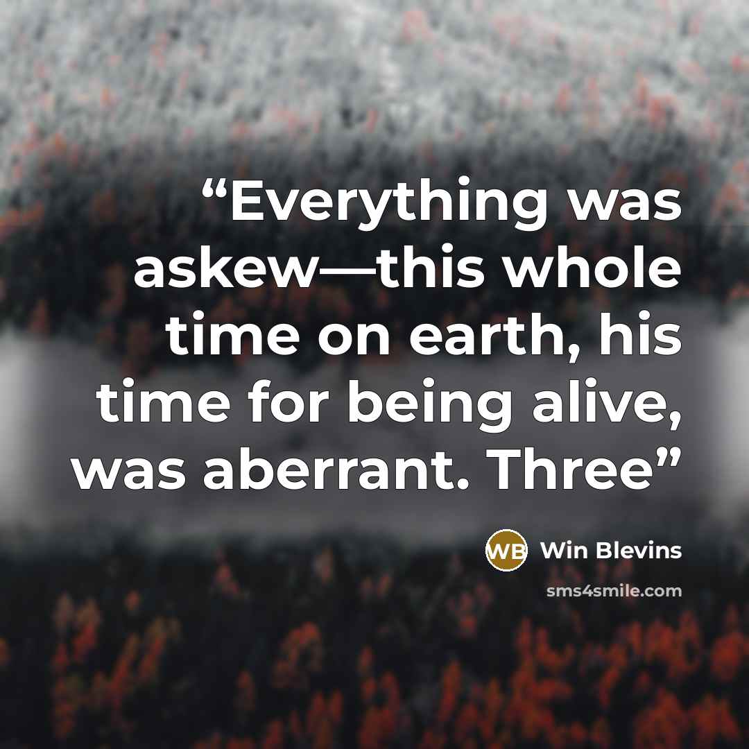 “Everything was askew—this whole time on earth, his time for being alive, was aberrant. Three” quote by Win Blevins