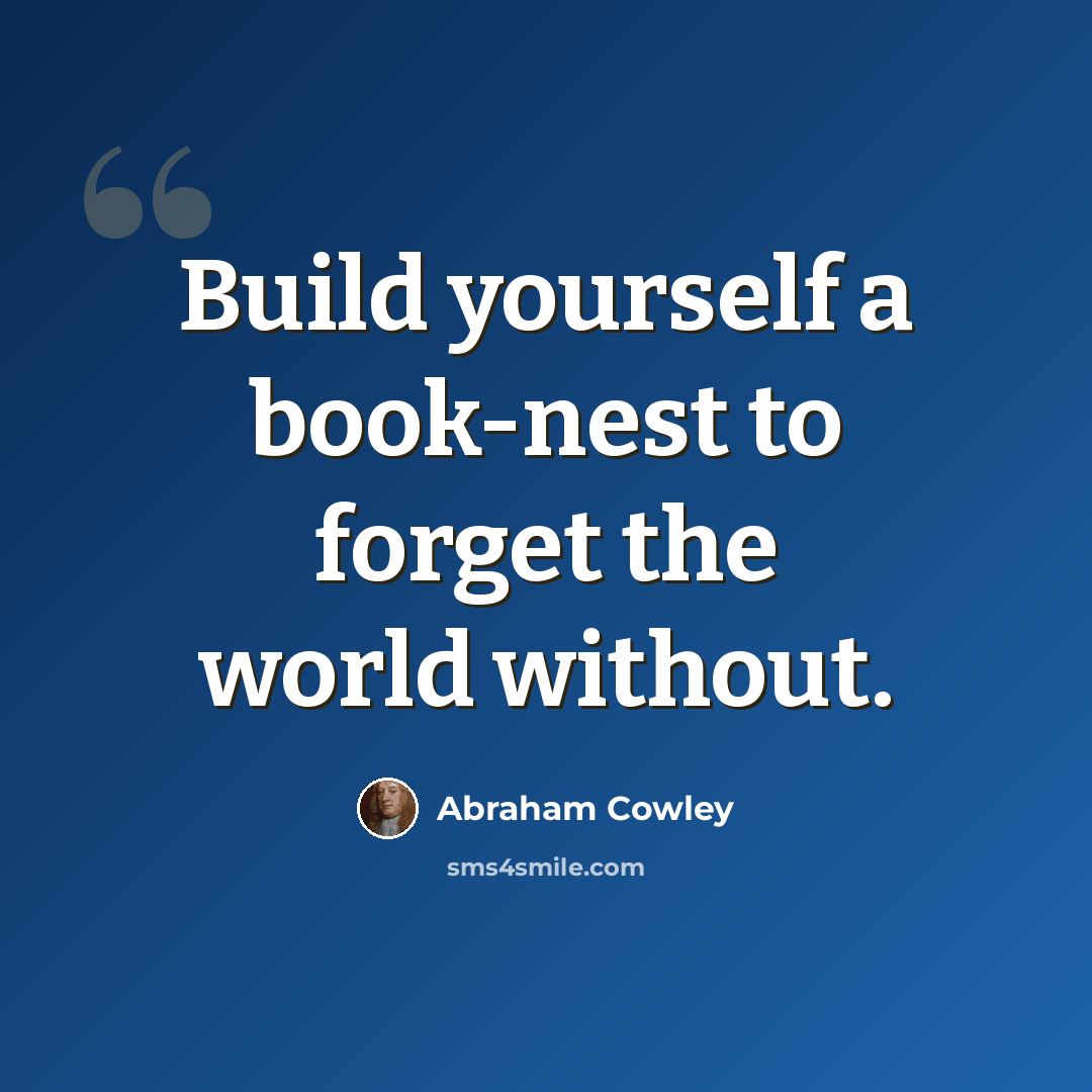 “Build yourself a book-nest to forget the world without.” quote by Abraham Cowley