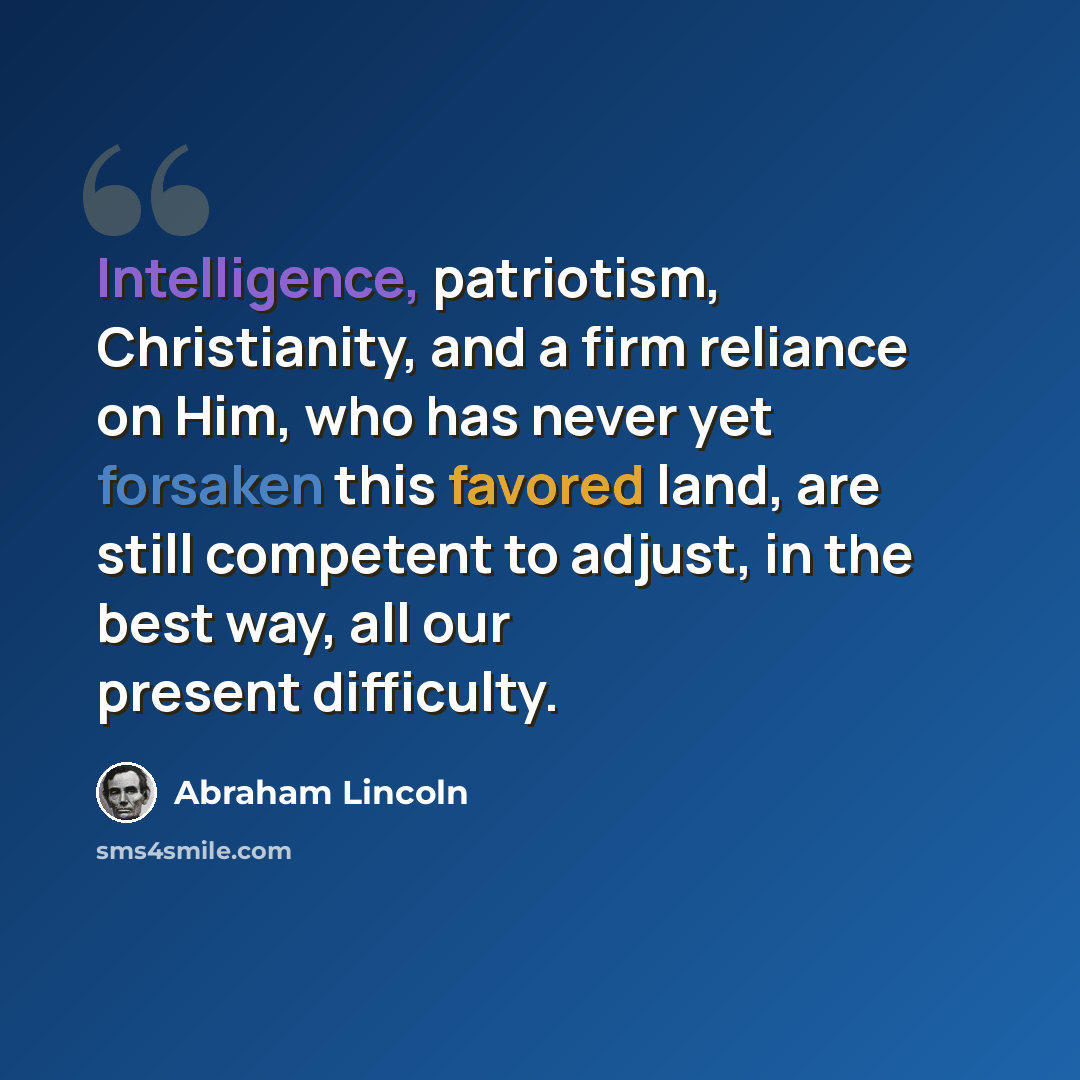 “Intelligence, patriotism, Christianity, and a firm reliance on Him, who has never yet forsaken this favored land, are still competent to adjust, in the best way, all our present difficulty.” quote by Abraham Lincoln