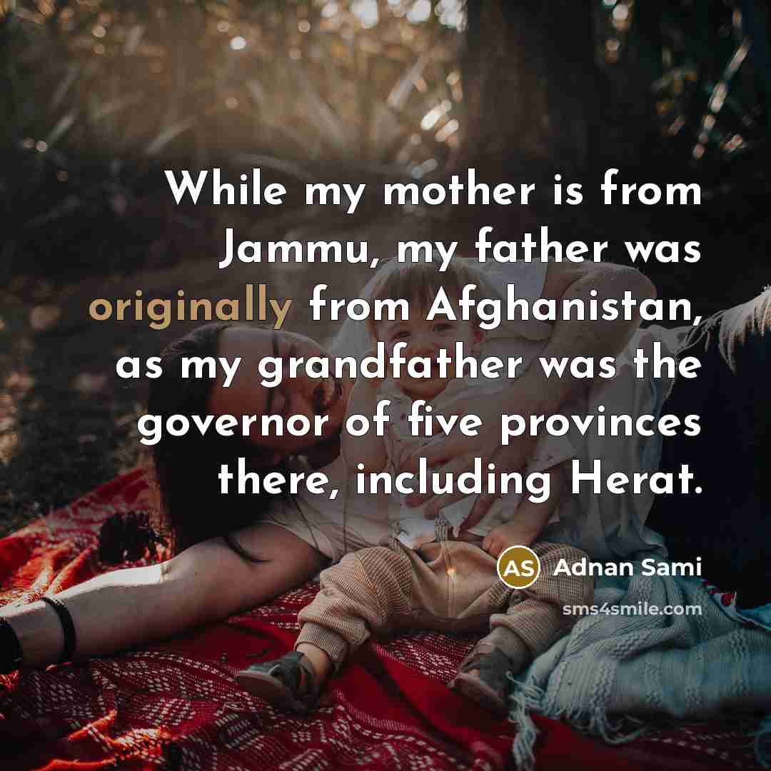 “While my mother is from Jammu, my father was originally from Afghanistan, as my grandfather was the governor of five provinces there, including Herat.” quote by Adnan Sami