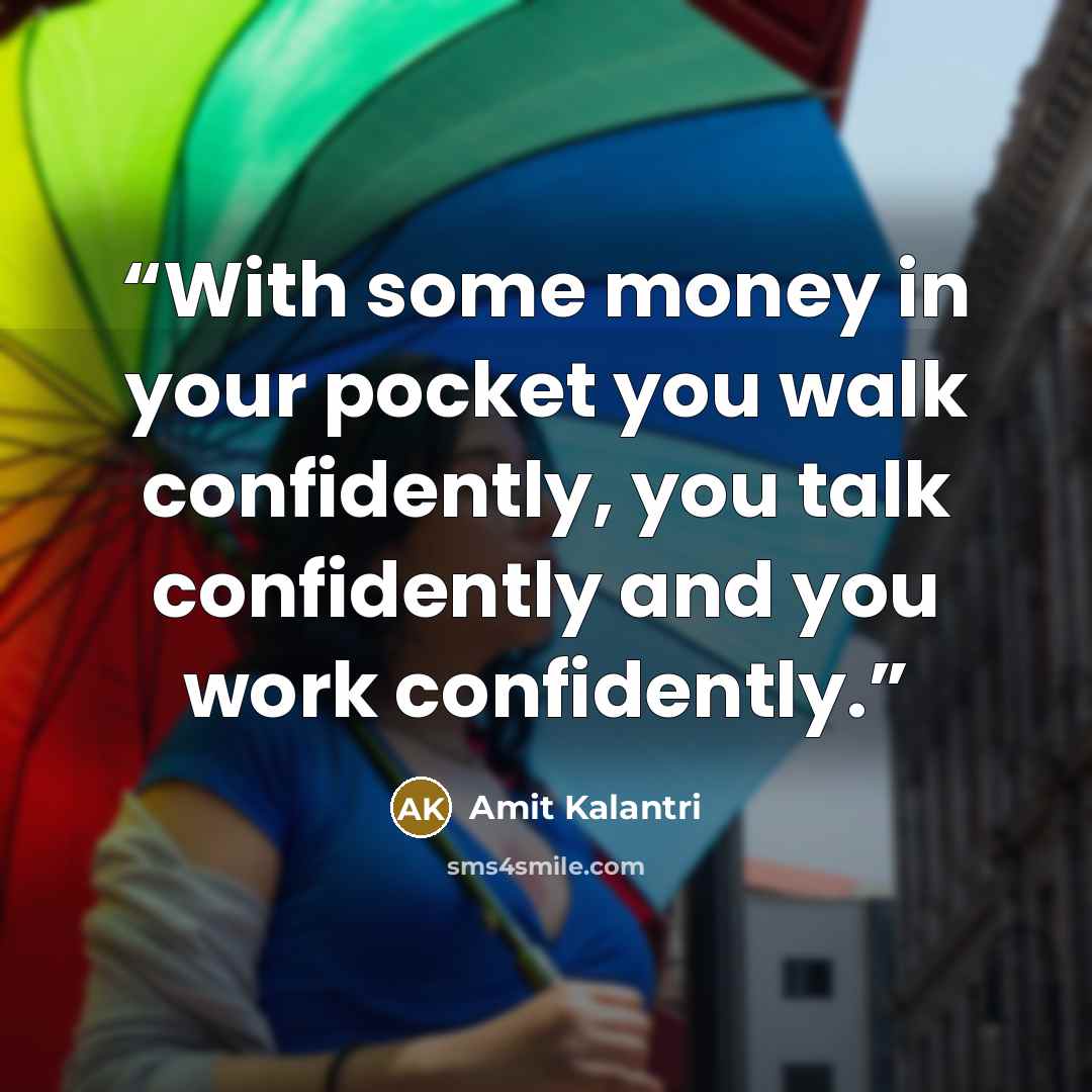 “With some money in your pocket you walk confidently, you talk confidently and you work confidently.” quote by Amit Kalantri