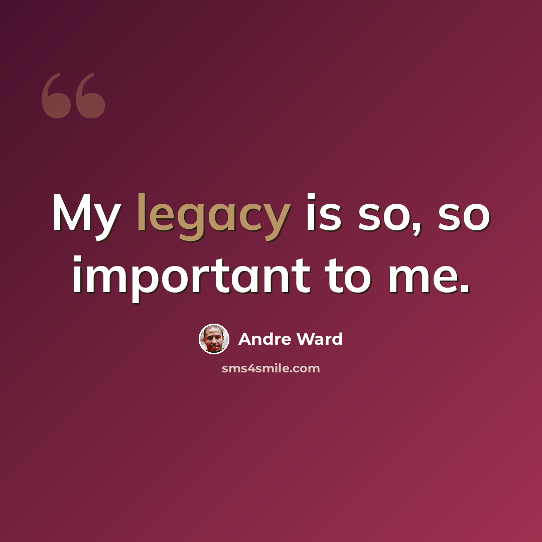 “My legacy is so, so important to me.” quote by Andre Ward