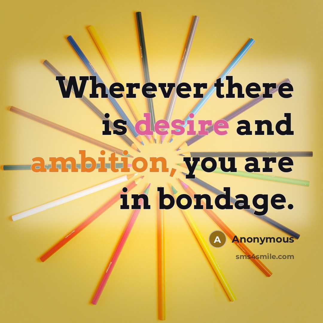 “Wherever there is desire and ambition, you are in bondage.” quote by Anonymous