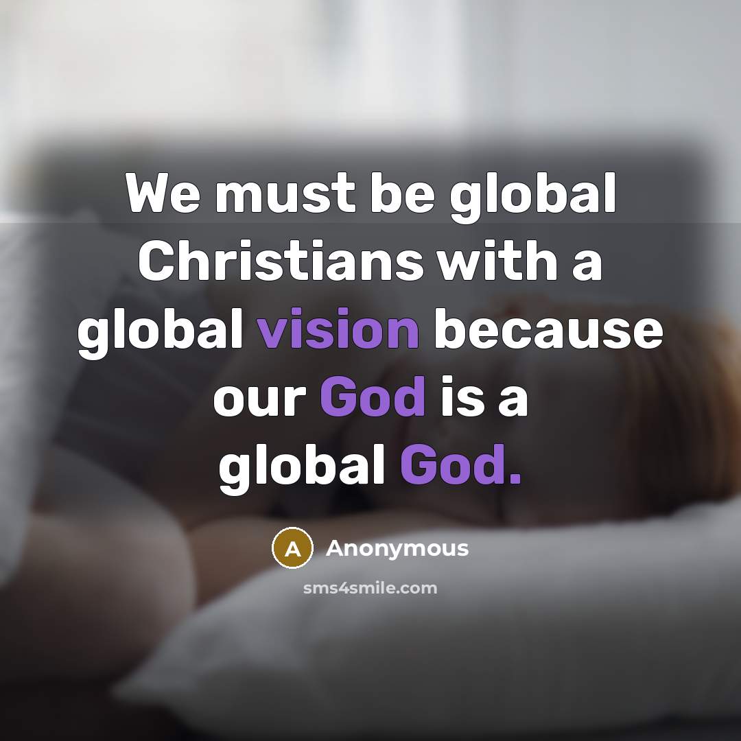 “We must be global Christians with a global vision because our God is a global God.” quote by Anonymous