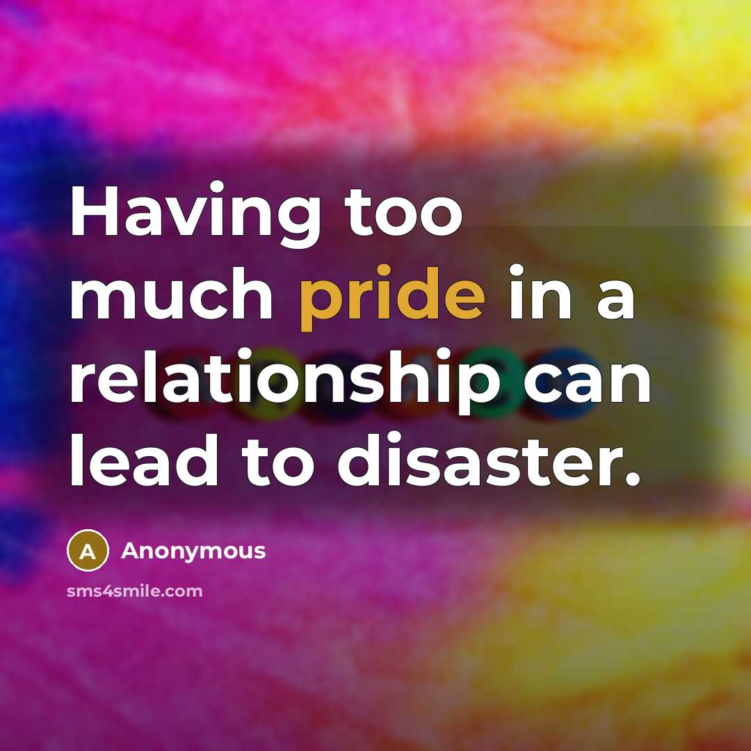 “Having too much pride in a relationship can lead to disaster.” quote by Anonymous