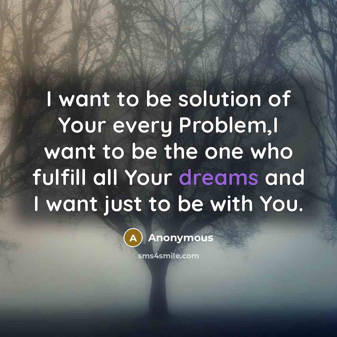 “I want to be solution of Your every Problem,I want to be the one who fulfill all Your dreams and I want just to be with You.” quote by Anonymous