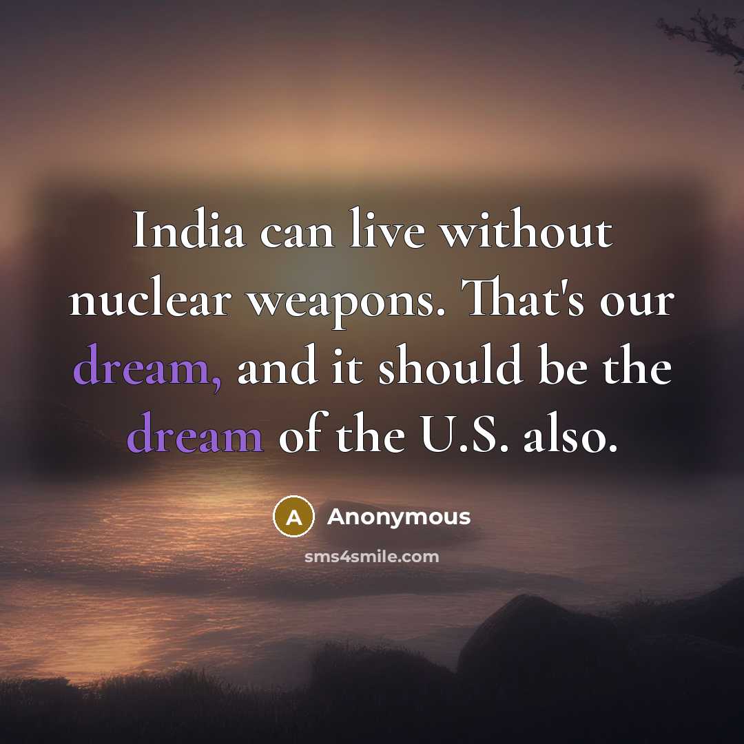 “India can live without nuclear weapons. That's our dream, and it should be the dream of the U.S. also.” quote by Anonymous