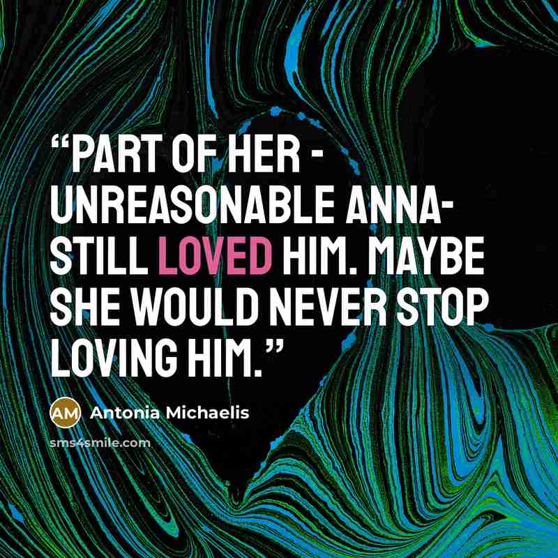 “Part of her - unreasonable Anna- still loved him. Maybe she would never stop loving him.” quote by Antonia Michaelis