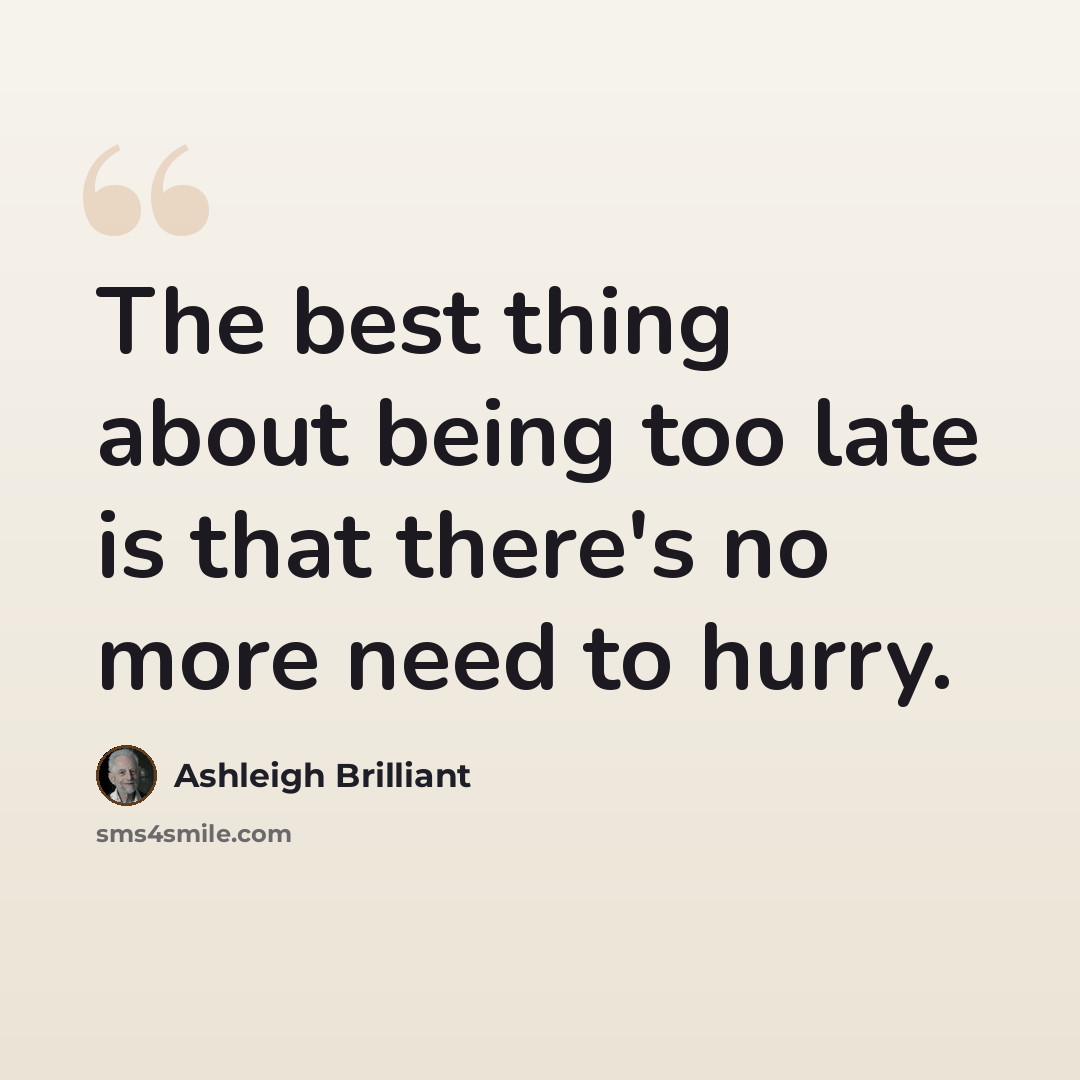 “The best thing about being too late is that there's no more need to hurry.” quote by Ashleigh Brilliant