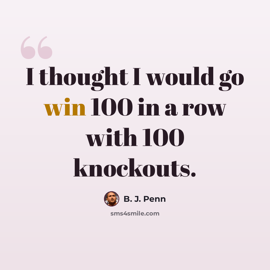 “I thought I would go win 100 in a row with 100 knockouts.” quote by B. J. Penn