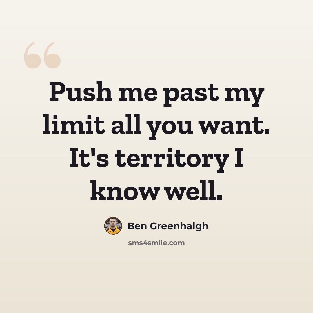 “Push me past my limit all you want. It's territory I know well.” quote by Ben Greenhalgh