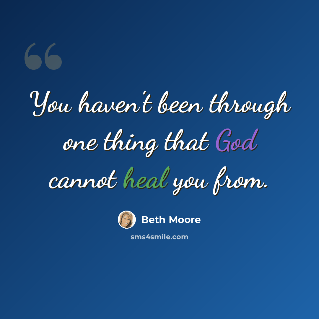 “You haven't been through one thing that God cannot heal you from.” quote by Beth Moore