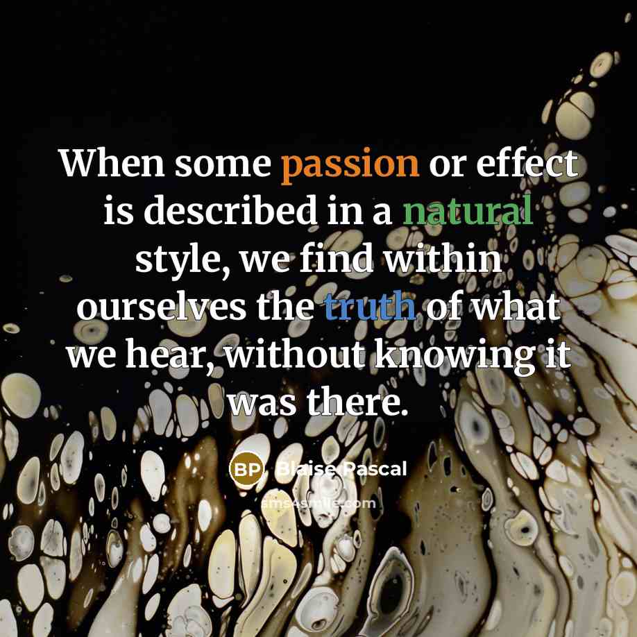“When some passion or effect is described in a natural style, we find within ourselves the truth of what we hear, without knowing it was there.” quote by Blaise Pascal