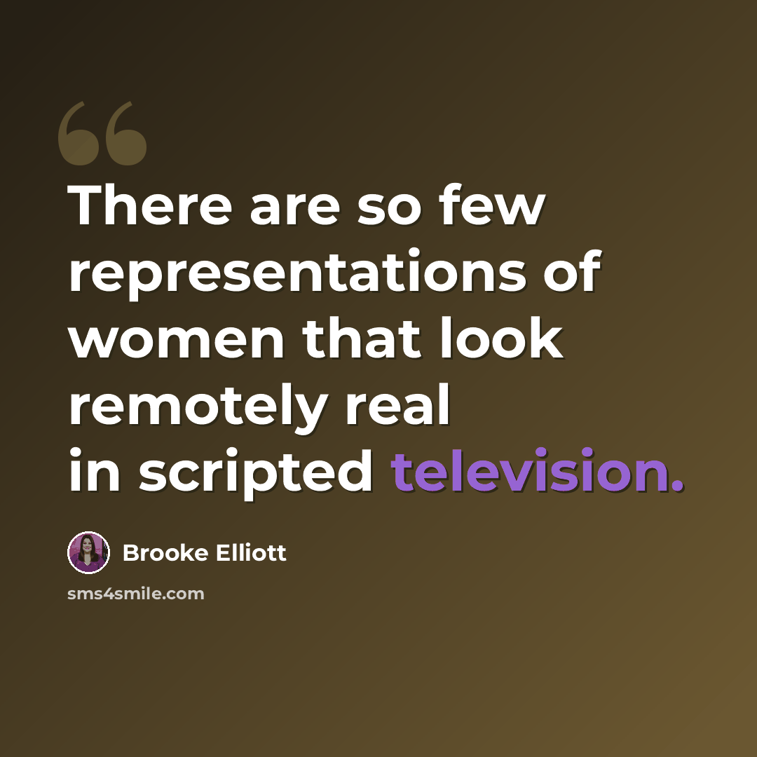 “There are so few representations of women that look remotely real in scripted television.” quote by Brooke Elliott