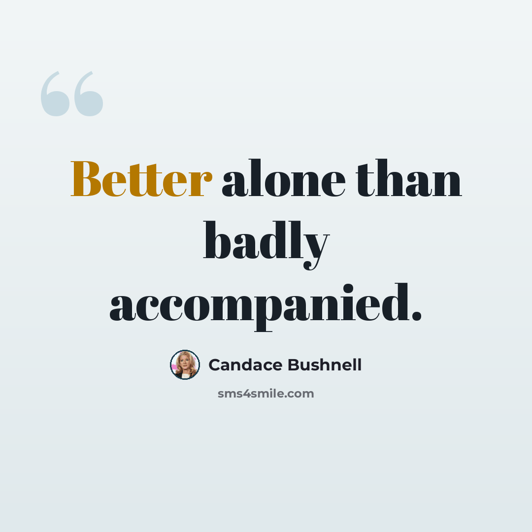 “Better alone than badly accompanied.” quote by Candace Bushnell