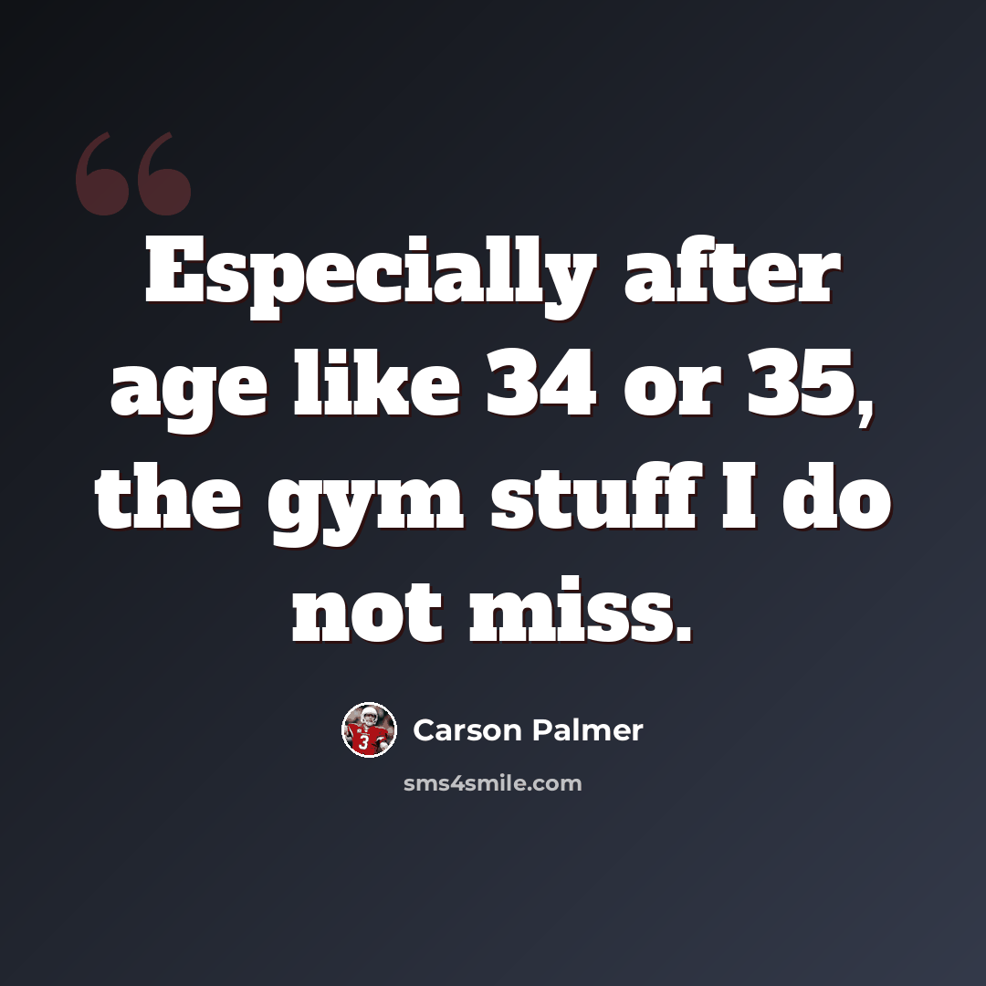 “Especially after age like 34 or 35, the gym stuff I do not miss.” quote by Carson Palmer