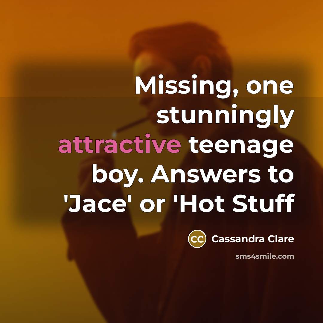 “Missing, one stunningly attractive teenage boy. Answers to 'Jace' or 'Hot Stuff” quote by Cassandra Clare