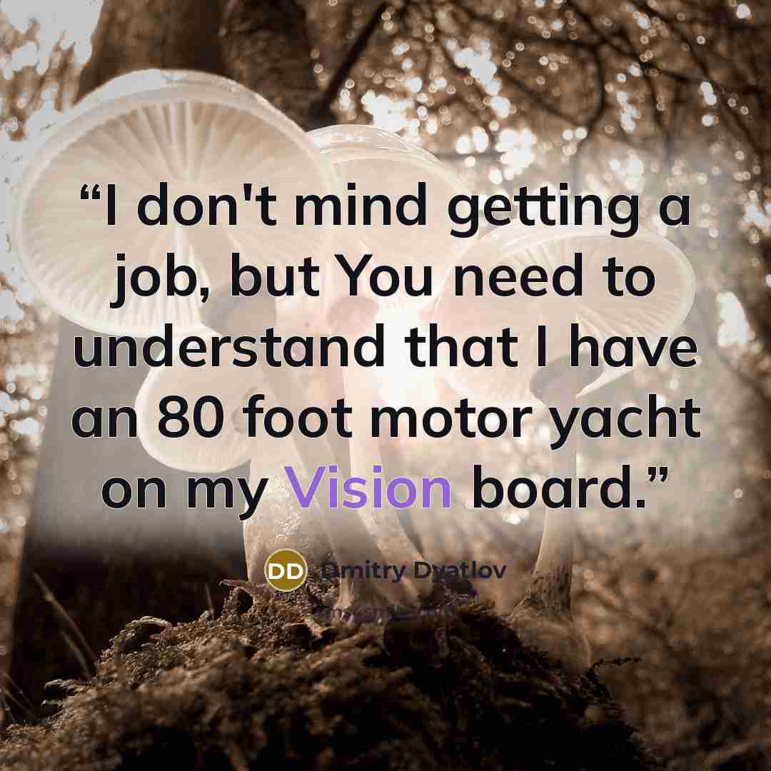“I don't mind getting a job, but You need to understand that I have an 80 foot motor yacht on my Vision board.” quote by Dmitry Dyatlov