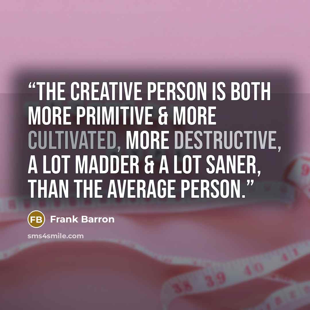 “The creative person is both more primitive & more cultivated, more destructive, a lot madder & a lot saner, than the average person.” quote by Frank Barron