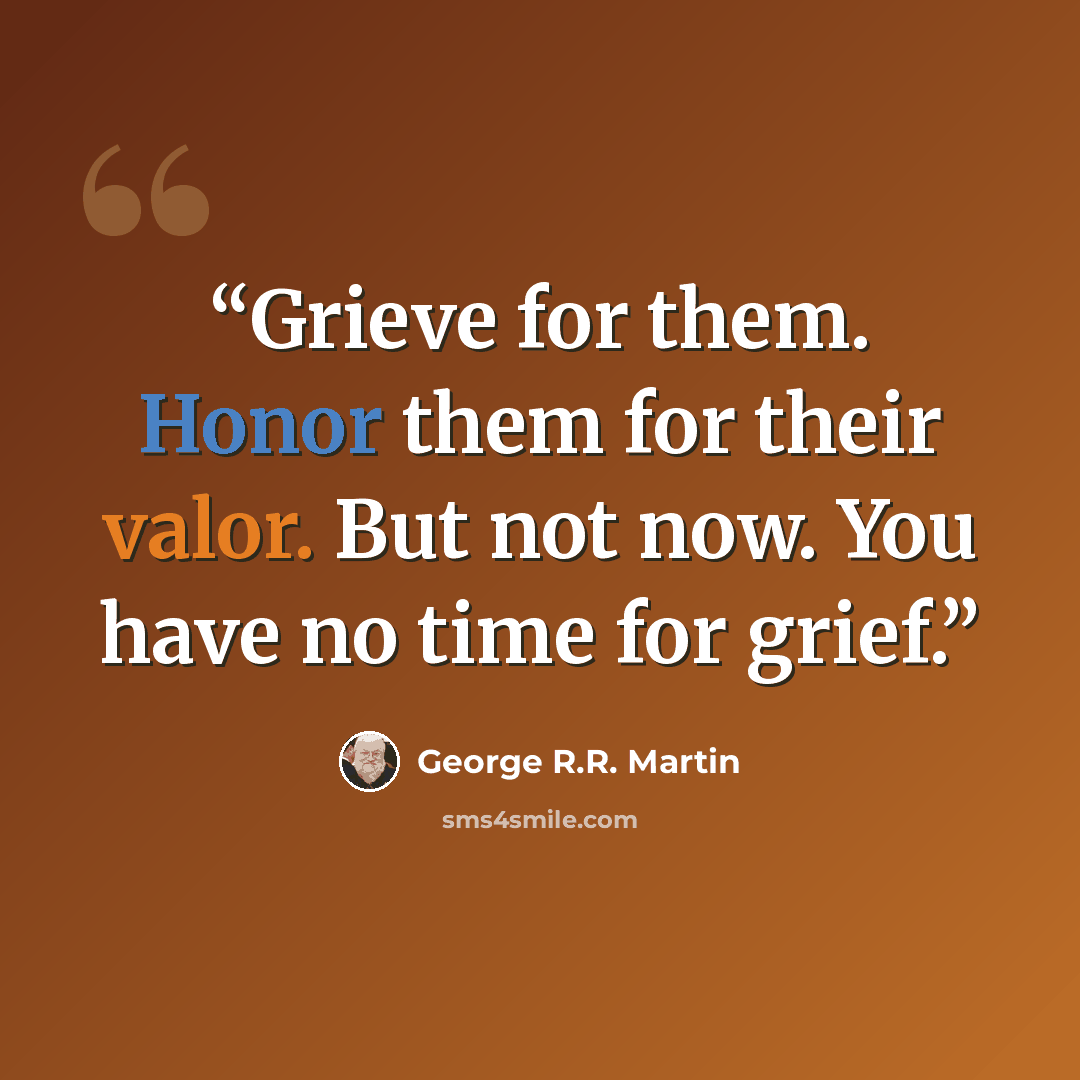 “Grieve for them. Honor them for their valor. But not now. You have no time for grief.” quote by George R.R. Martin