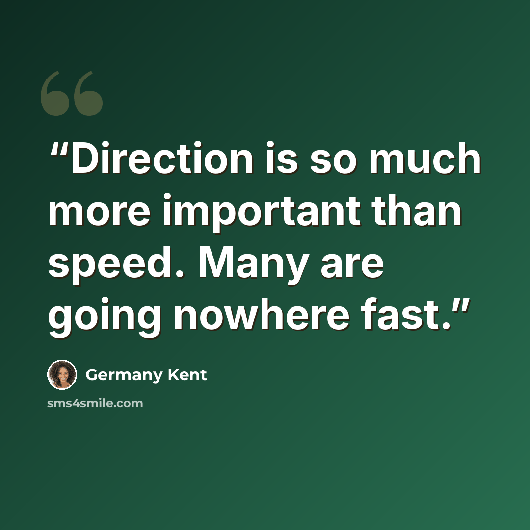 “Direction is so much more important than speed. Many are going nowhere fast.” quote by Germany Kent
