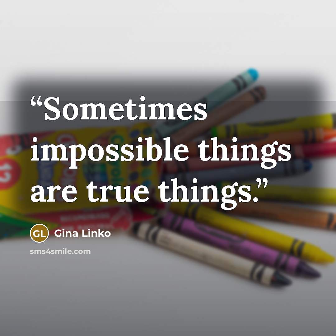 “Sometimes impossible things are true things.” quote by Gina Linko