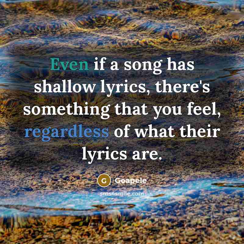 “Even if a song has shallow lyrics, there's something that you feel, regardless of what their lyrics are.” quote by Goapele
