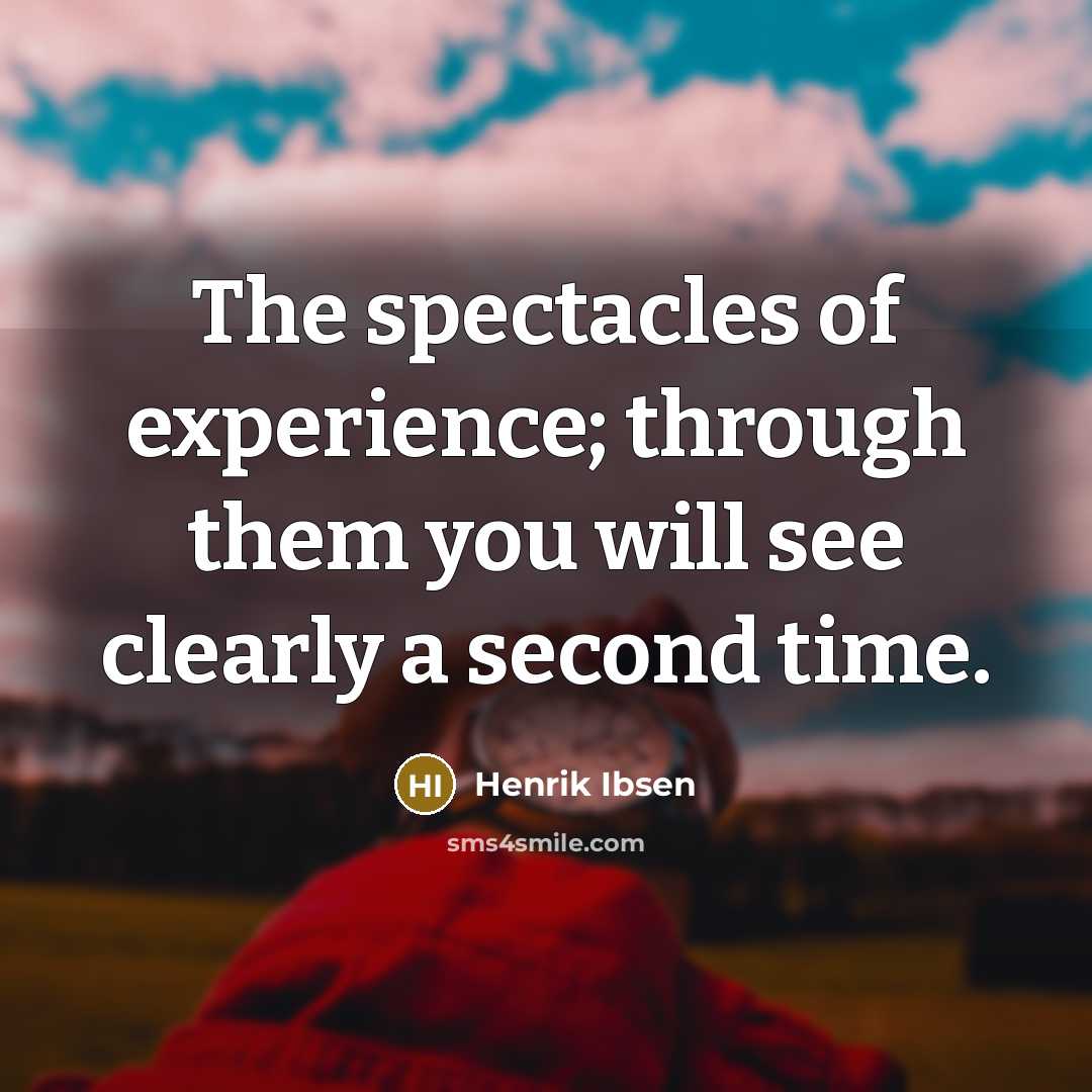 “The spectacles of experience; through them you will see clearly a second time.” quote by Henrik Ibsen