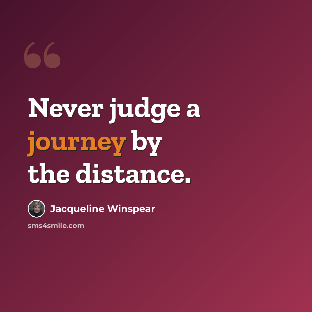 “Never judge a journey by the distance.” quote by Jacqueline Winspear