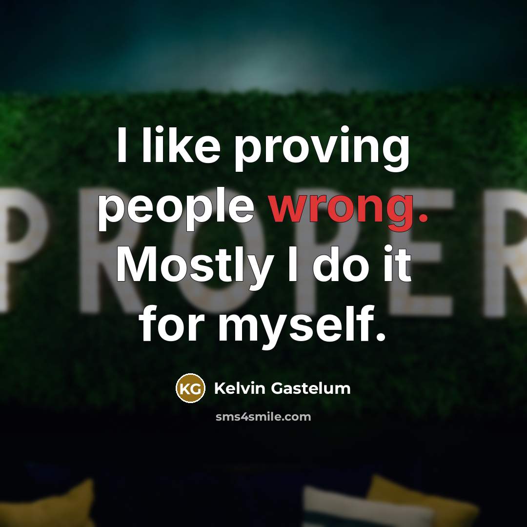 “I like proving people wrong. Mostly I do it for myself.” quote by Kelvin Gastelum