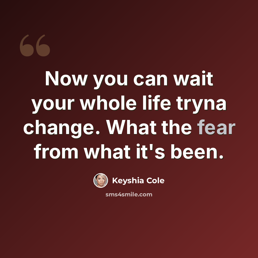 “Now you can wait your whole life tryna change. What the fear from what it's been.” quote by Keyshia Cole