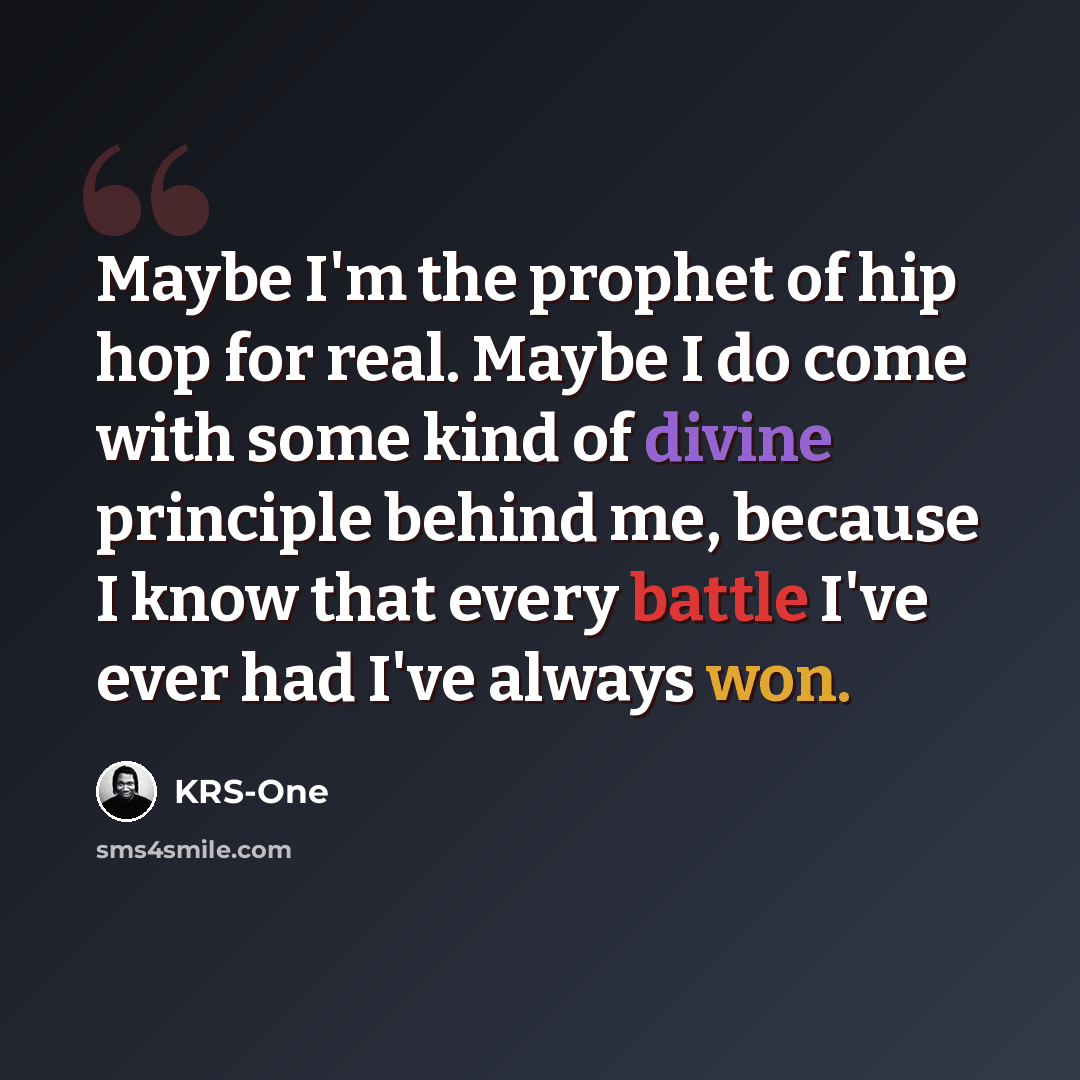 “Maybe I'm the prophet of hip hop for real. Maybe I do come with some kind of divine principle behind me, because I know that every battle I've ever had I've always won.” quote by KRS-One