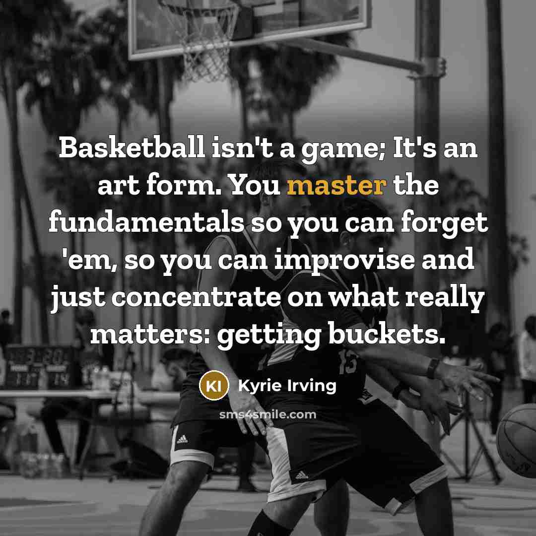 “Basketball isn't a game; It's an art form. You master the fundamentals so you can forget 'em, so you can improvise and just concentrate on what really matters: getting buckets.” quote by Kyrie Irving