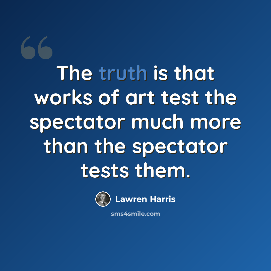 “The truth is that works of art test the spectator much more than the spectator tests them.” quote by Lawren Harris