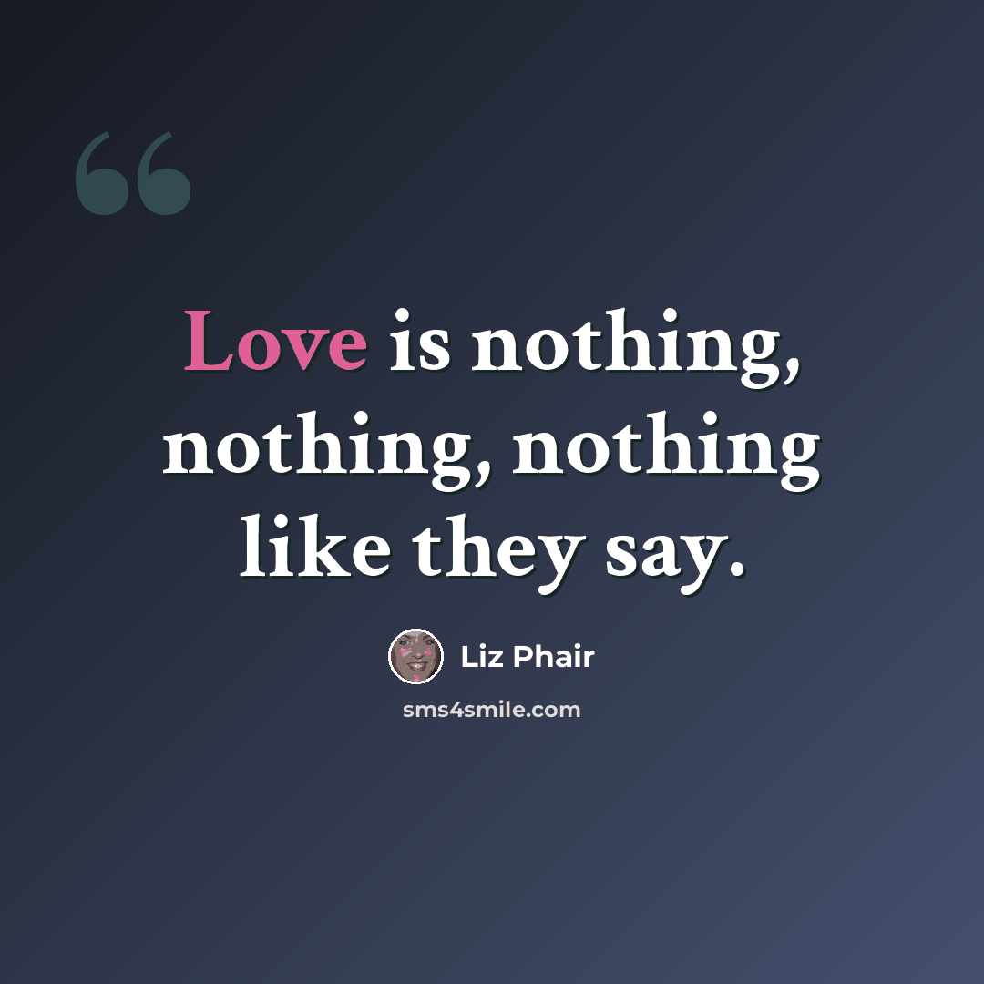 “Love is nothing, nothing, nothing like they say.” quote by Liz Phair