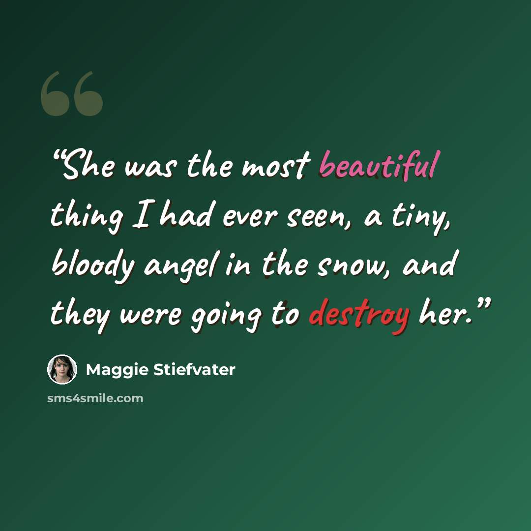 “She was the most beautiful thing I had ever seen, a tiny, bloody angel in the snow, and they were going to destroy her.” quote by Maggie Stiefvater