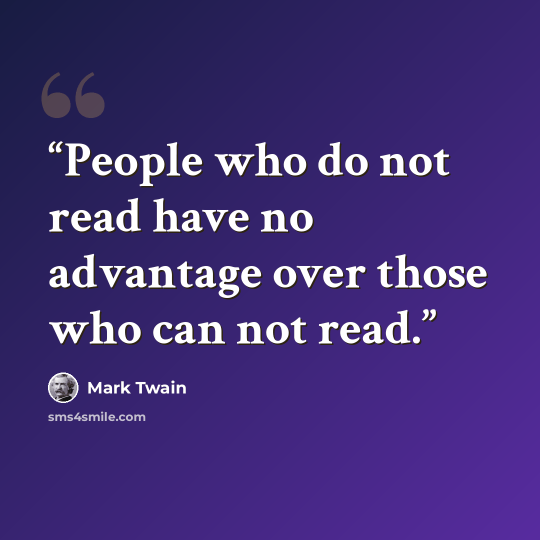 “People who do not read have no advantage over those who can not read.” quote by Mark Twain