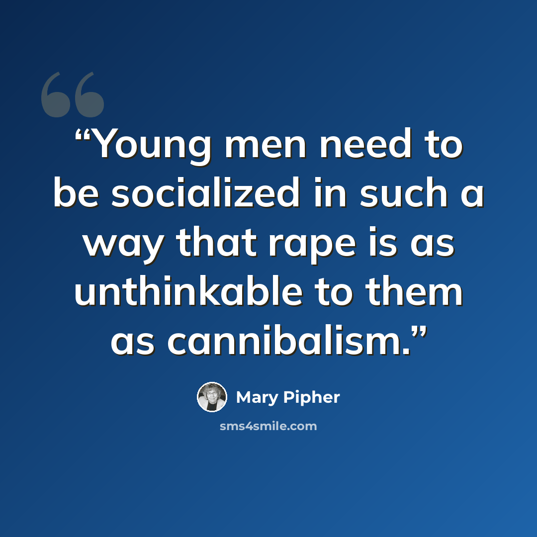 “Young men need to be socialized in such a way that rape is as unthinkable to them as cannibalism.” quote by Mary Pipher