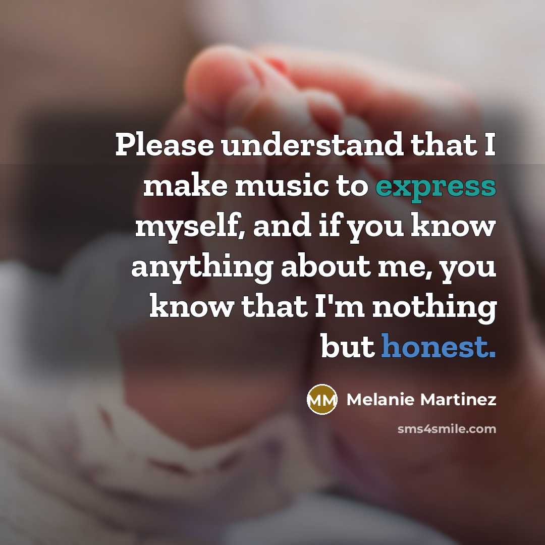 “Please understand that I make music to express myself, and if you know anything about me, you know that I'm nothing but honest.” quote by Melanie Martinez
