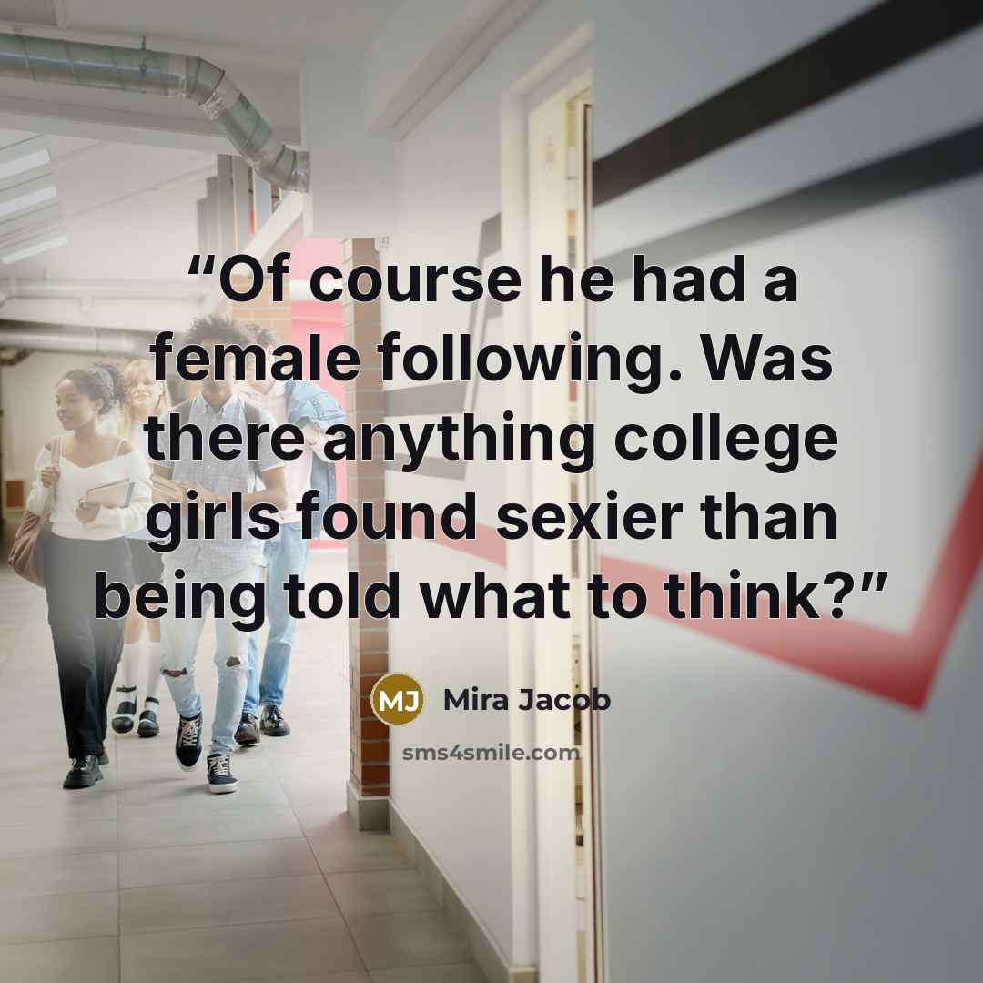 “Of course he had a female following. Was there anything college girls found sexier than being told what to think?” quote by Mira Jacob