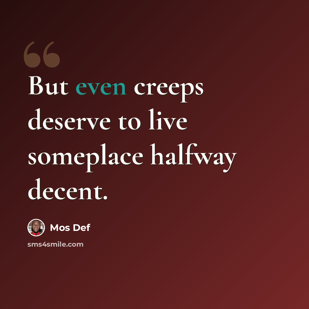 “But even creeps deserve to live someplace halfway decent.” quote by Mos Def