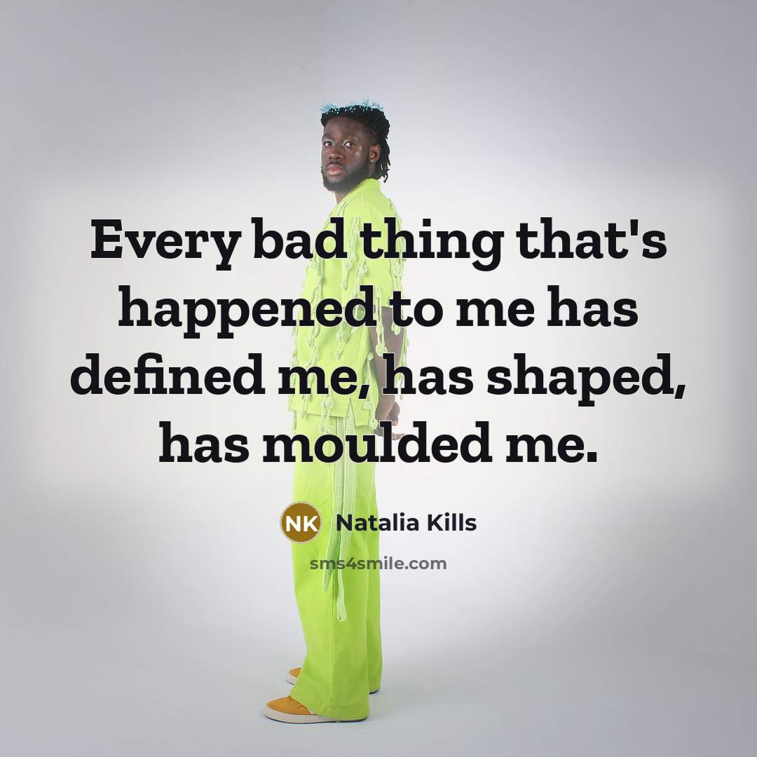 “Every bad thing that's happened to me has defined me, has shaped, has moulded me.” quote by Natalia Kills
