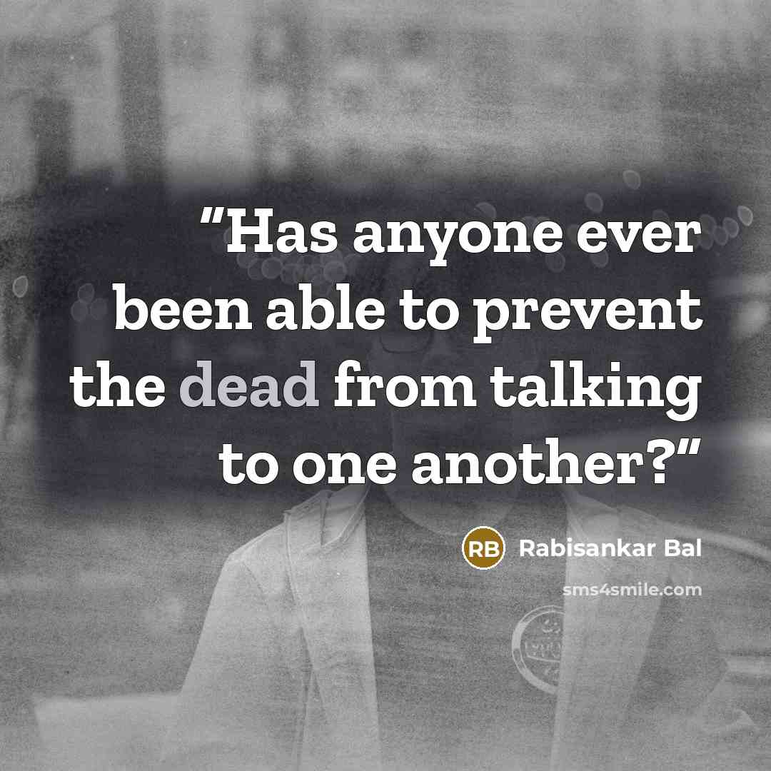 “Has anyone ever been able to prevent the dead from talking to one another?” quote by Rabisankar Bal