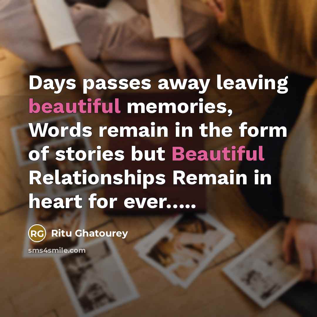 “Days passes away leaving beautiful memories, Words remain in the form of stories but Beautiful Relationships Remain in heart for ever…..” quote by Ritu Ghatourey